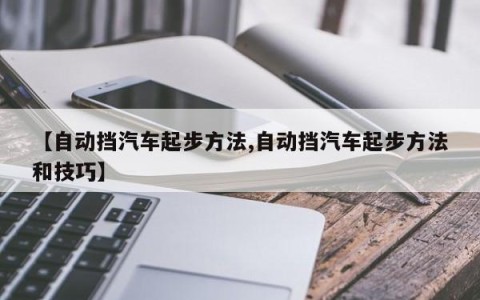 【自动挡汽车起步方法,自动挡汽车起步方法和技巧】