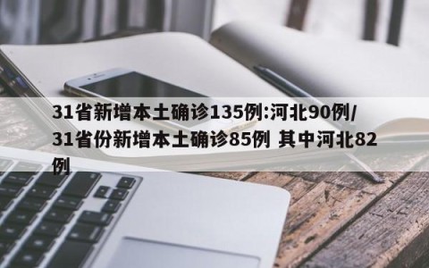 31省新增本土确诊135例:河北90例/31省份新增本土确诊85例 其中河北82例