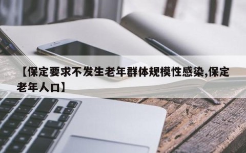 【保定要求不发生老年群体规模性感染,保定老年人口】