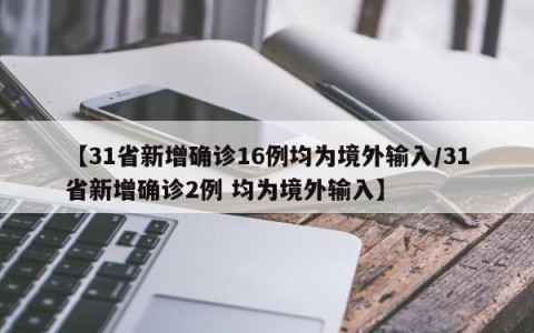 【31省新增确诊16例均为境外输入/31省新增确诊2例 均为境外输入】
