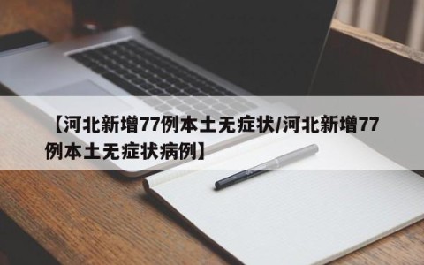 【河北新增77例本土无症状/河北新增77例本土无症状病例】