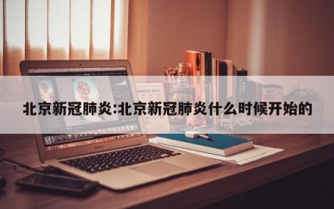 北京新冠肺炎:北京新冠肺炎什么时候开始的
