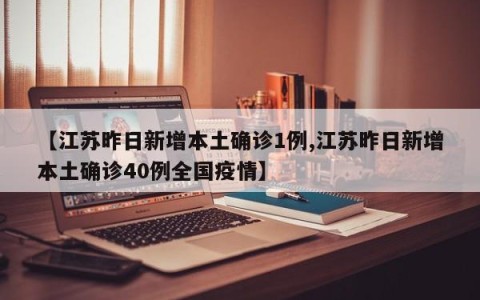 【江苏昨日新增本土确诊1例,江苏昨日新增本土确诊40例全国疫情】