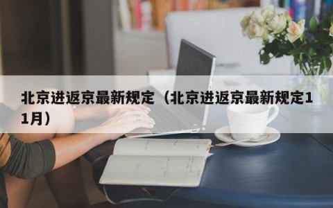 北京进返京最新规定（北京进返京最新规定11月）