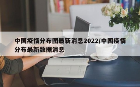 中国疫情分布图最新消息2022/中国疫情分布最新数据消息
