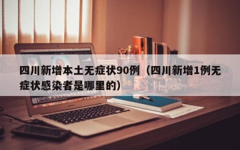 四川新增本土无症状90例（四川新增1例无症状感染者是哪里的）