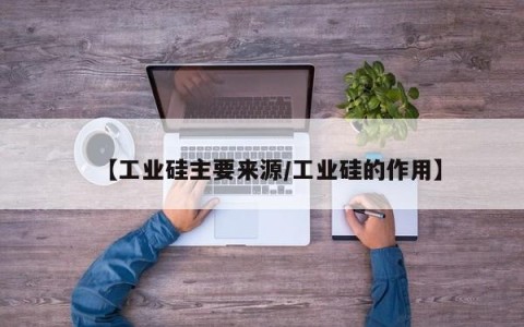 【工业硅主要来源/工业硅的作用】