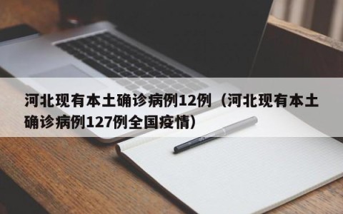 河北现有本土确诊病例12例（河北现有本土确诊病例127例全国疫情）