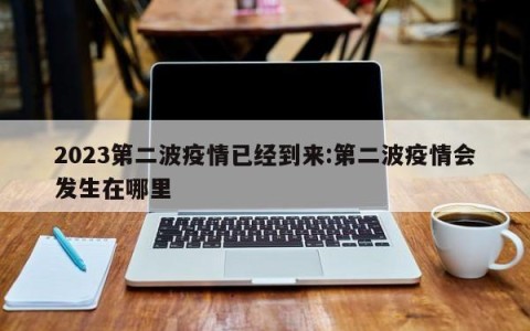 2023第二波疫情已经到来:第二波疫情会发生在哪里