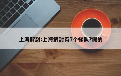 上海解封:上海解封有7个梯队?假的