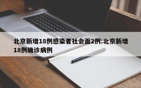 北京新增18例感染者社会面2例:北京新增18例确诊病例