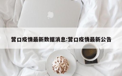 营口疫情最新数据消息:营口疫情最新公告