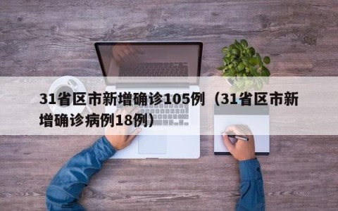 31省区市新增确诊105例（31省区市新增确诊病例18例）