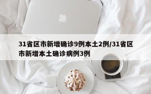 31省区市新增确诊9例本土2例/31省区市新增本土确诊病例3例