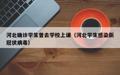 河北确诊学生曾去学校上课（河北学生感染新冠状病毒）