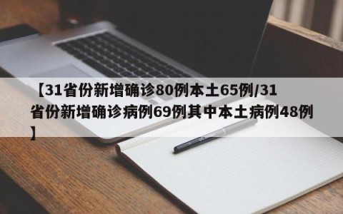 【31省份新增确诊80例本土65例/31省份新增确诊病例69例其中本土病例48例】