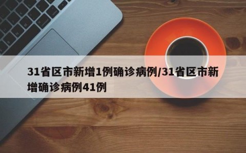31省区市新增1例确诊病例/31省区市新增确诊病例41例