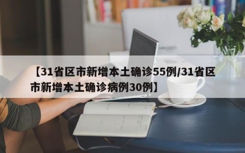 【31省区市新增本土确诊55例/31省区市新增本土确诊病例30例】