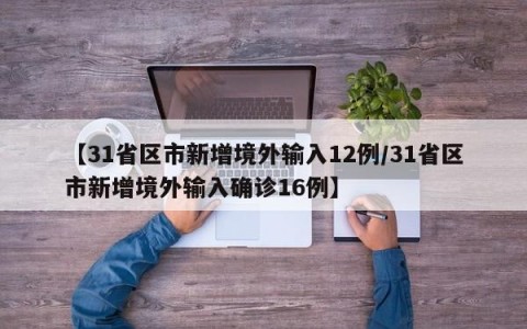 【31省区市新增境外输入12例/31省区市新增境外输入确诊16例】