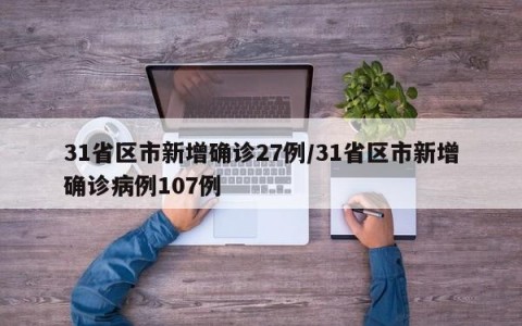 31省区市新增确诊27例/31省区市新增确诊病例107例