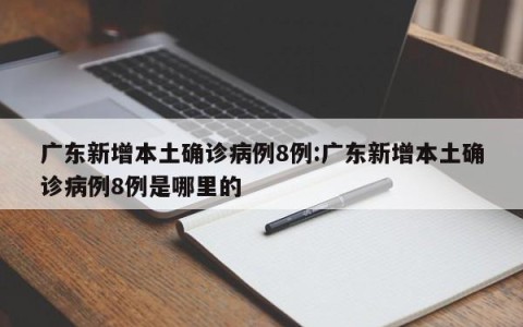 广东新增本土确诊病例8例:广东新增本土确诊病例8例是哪里的