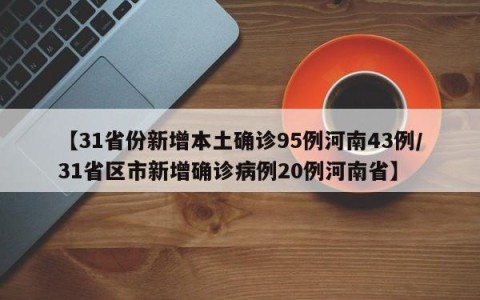 【31省份新增本土确诊95例河南43例/31省区市新增确诊病例20例河南省】