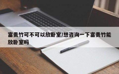 富贵竹可不可以放卧室/想咨询一下富贵竹能放卧室吗