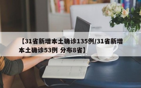 【31省新增本土确诊135例/31省新增本土确诊53例 分布8省】