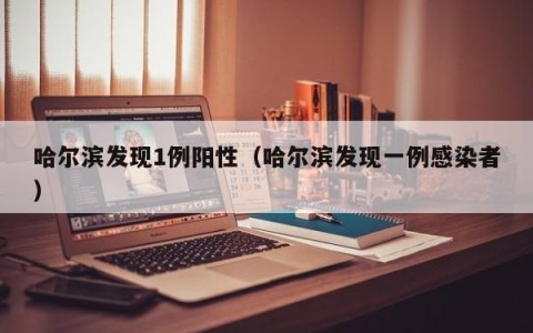 哈尔滨发现1例阳性（哈尔滨发现一例感染者）