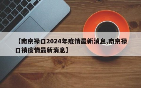 【南京禄口2024年疫情最新消息,南京禄口镇疫情最新消息】