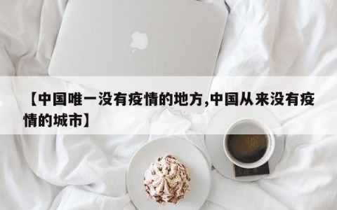 【中国唯一没有疫情的地方,中国从来没有疫情的城市】