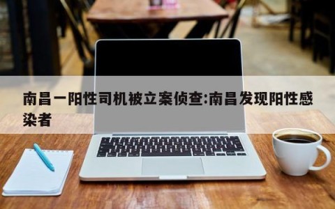 南昌一阳性司机被立案侦查:南昌发现阳性感染者