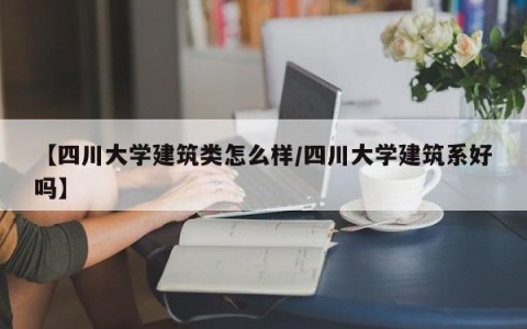 【四川大学建筑类怎么样/四川大学建筑系好吗】