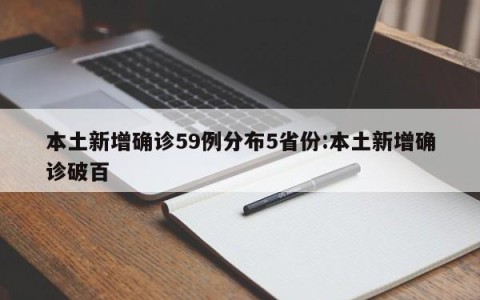 本土新增确诊59例分布5省份:本土新增确诊破百
