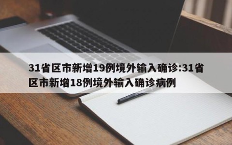 31省区市新增19例境外输入确诊:31省区市新增18例境外输入确诊病例