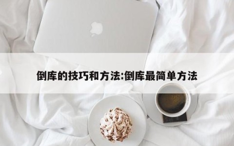 倒库的技巧和方法:倒库最简单方法