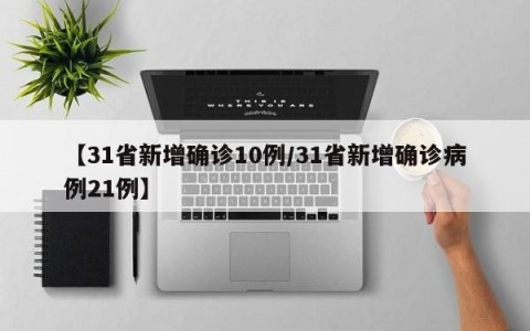 【31省新增确诊10例/31省新增确诊病例21例】
