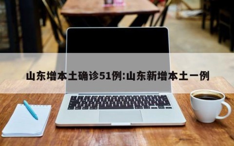 山东增本土确诊51例:山东新增本土一例