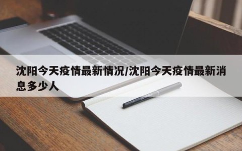 沈阳今天疫情最新情况/沈阳今天疫情最新消息多少人