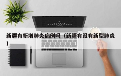 新疆有新增肺炎病例吗（新疆有没有新型肺炎）