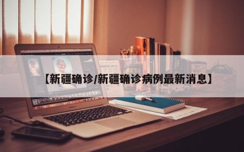 【新疆确诊/新疆确诊病例最新消息】
