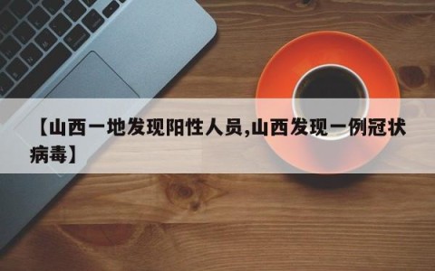 【山西一地发现阳性人员,山西发现一例冠状病毒】