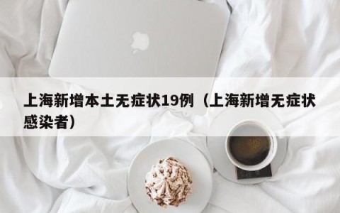 上海新增本土无症状19例（上海新增无症状感染者）