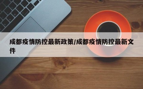 成都疫情防控最新政策/成都疫情防控最新文件
