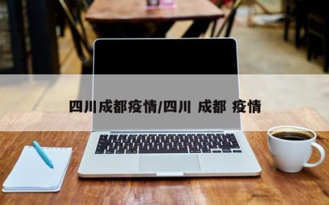 四川成都疫情/四川 成都 疫情