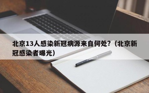 北京13人感染新冠病源来自何处?（北京新冠感染者曝光）