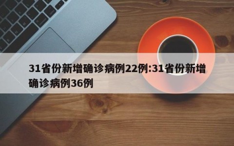 31省份新增确诊病例22例:31省份新增确诊病例36例
