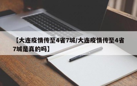 【大连疫情传至4省7城/大连疫情传至4省7城是真的吗】