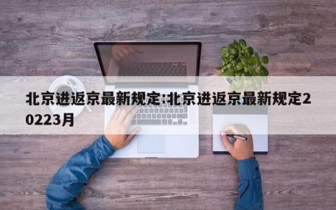 北京进返京最新规定:北京进返京最新规定20223月