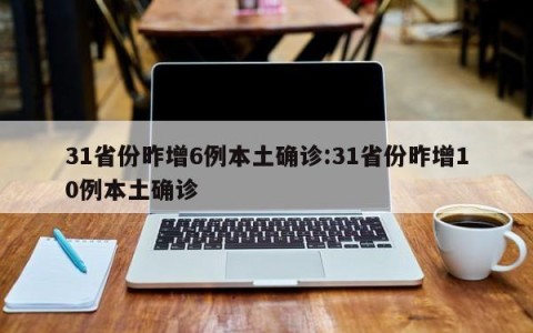 31省份昨增6例本土确诊:31省份昨增10例本土确诊